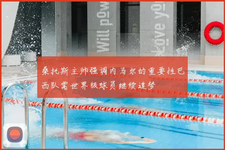 桑托斯主帅强调内马尔的重要性巴西队需世界级球员继续追梦