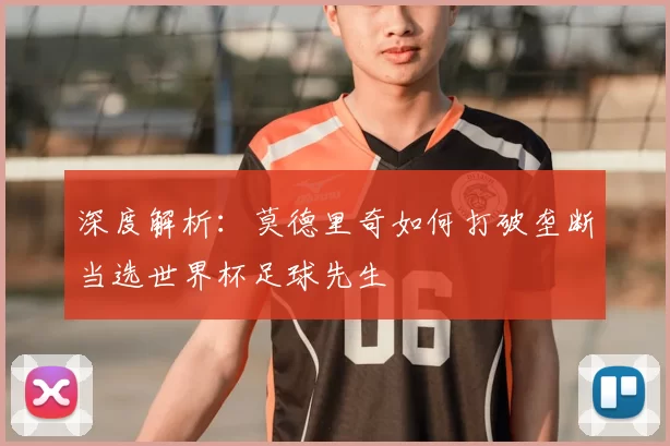 深度解析：莫德里奇如何打破垄断当选世界杯足球先生
