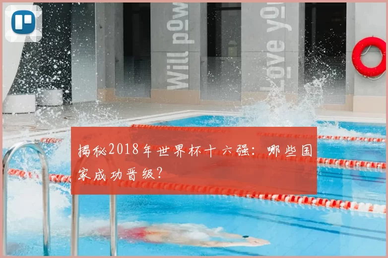 揭秘2018年世界杯十六强:哪些国家成功晋级?