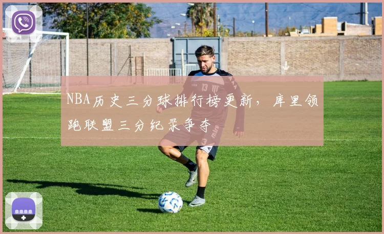 NBA历史三分球排行榜更新，库里领跑联盟三分纪录争夺