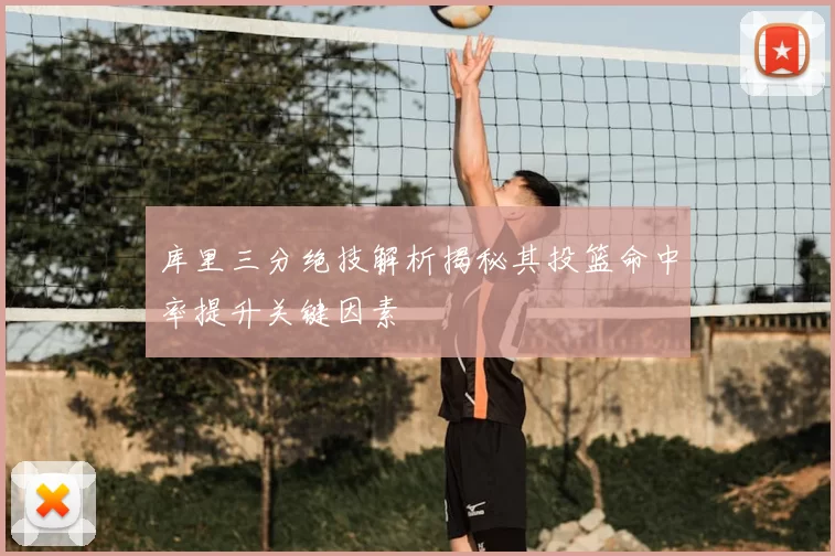 库里三分绝技解析揭秘其投篮命中率提升关键因素