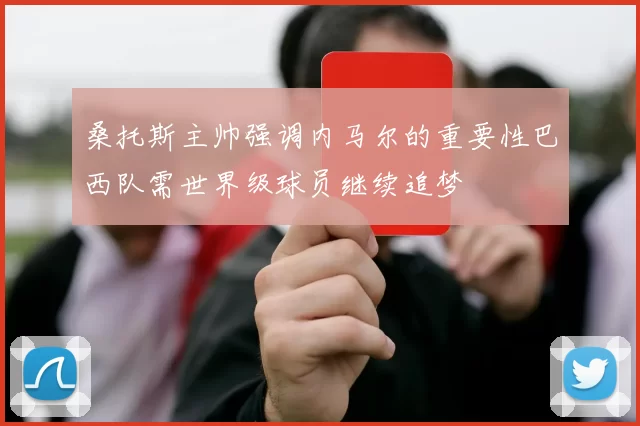桑托斯主帅强调内马尔的重要性巴西队需世界级球员继续追梦