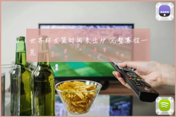 世界杯女篮时间表出炉 完整赛程一览