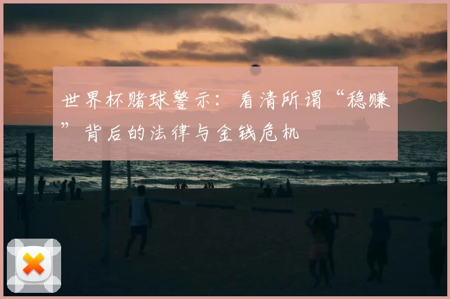 世界杯赌球警示:看清所谓“稳赚”背后的法律与金钱危机
