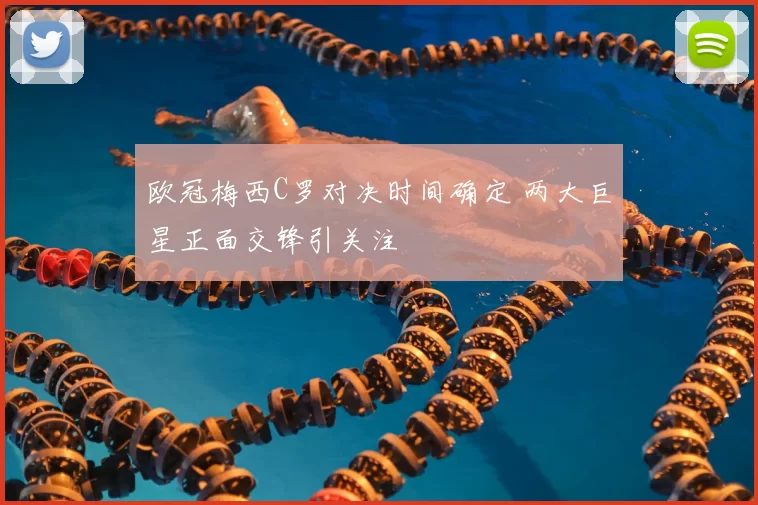 欧冠梅西C罗对决时间确定 两大巨星正面交锋引关注