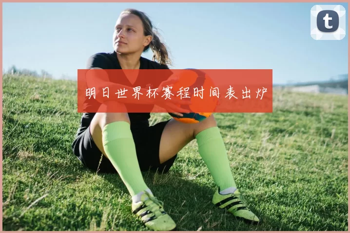 明日世界杯赛程时间表出炉