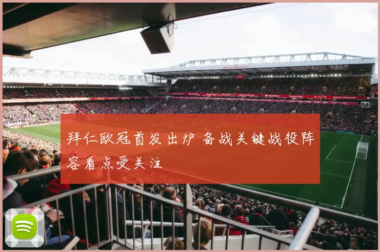 拜仁欧冠首发出炉 备战关键战役阵容看点受关注