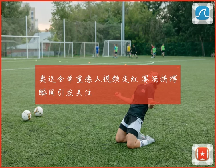 奥运会举重感人视频走红 赛场拼搏瞬间引发关注