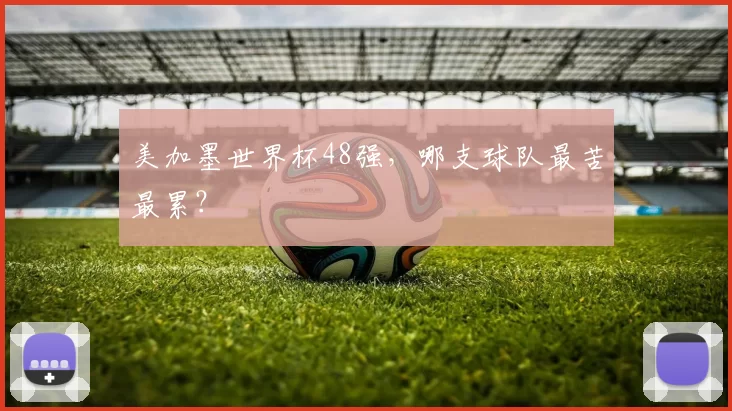 美加墨世界杯48强,哪支球队最苦最累?