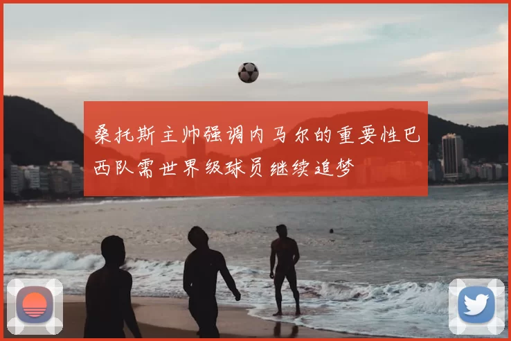 桑托斯主帅强调内马尔的重要性巴西队需世界级球员继续追梦