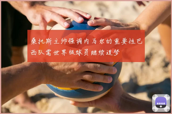 桑托斯主帅强调内马尔的重要性巴西队需世界级球员继续追梦