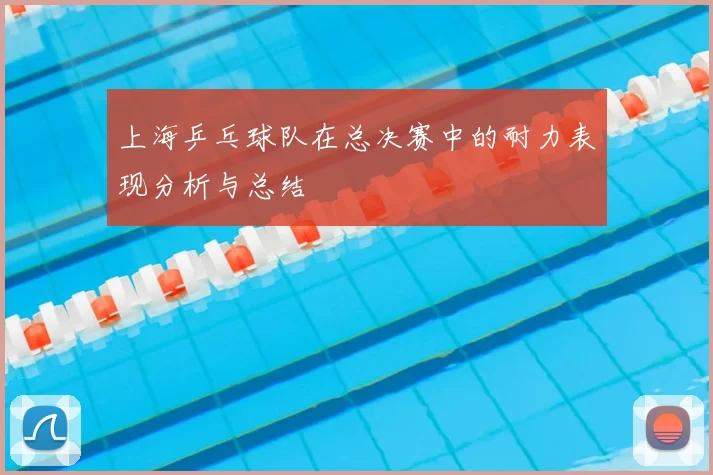 上海乒乓球队在总决赛中的耐力表现分析与总结