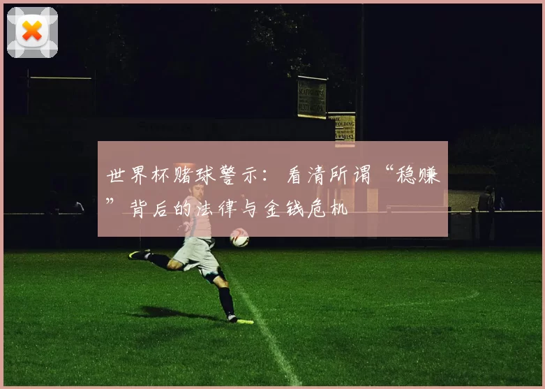 世界杯赌球警示：看清所谓“稳赚”背后的法律与金钱危机