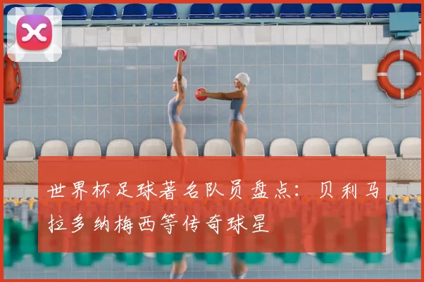 世界杯足球著名队员盘点：贝利马拉多纳梅西等传奇球星