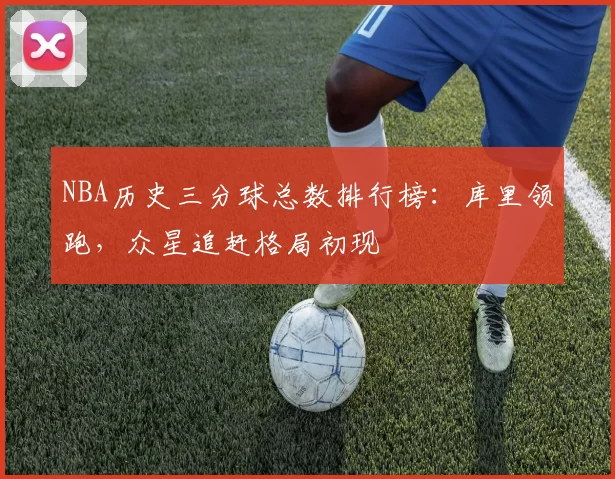NBA历史三分球总数排行榜：库里领跑，众星追赶格局初现