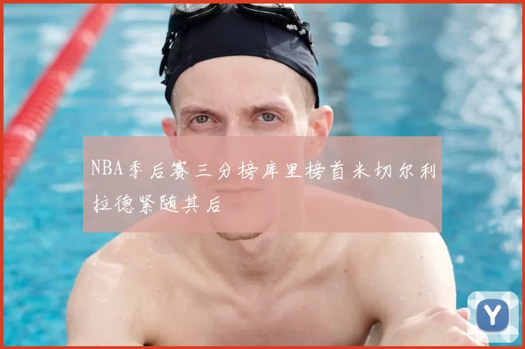 NBA季后赛三分榜库里榜首米切尔利拉德紧随其后