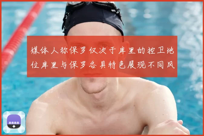 媒体人称保罗仅次于库里的控卫地位库里与保罗各具特色展现不同风格