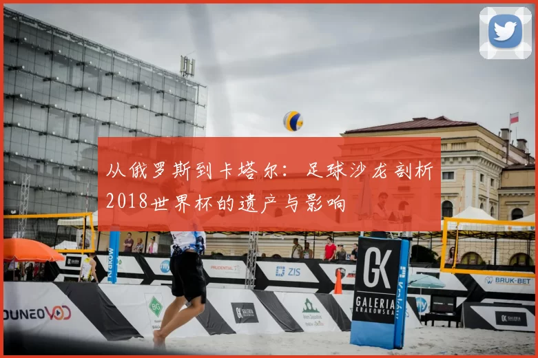从俄罗斯到卡塔尔：足球沙龙剖析2018世界杯的遗产与影响