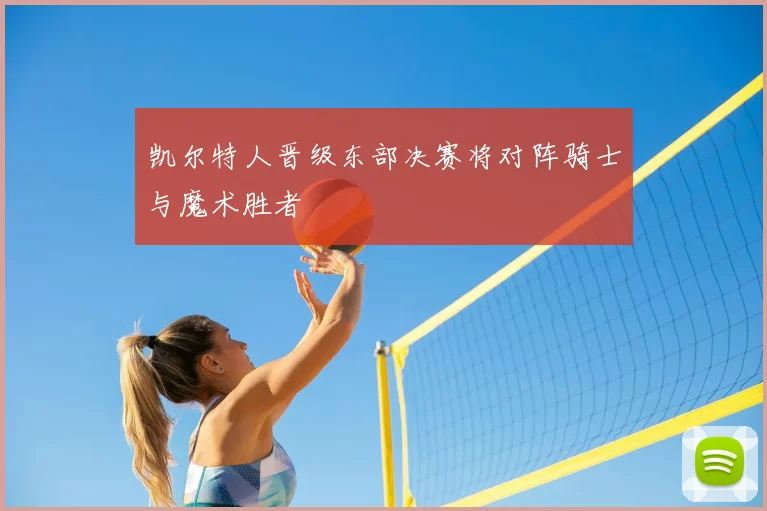 凯尔特人晋级东部决赛将对阵骑士与魔术胜者