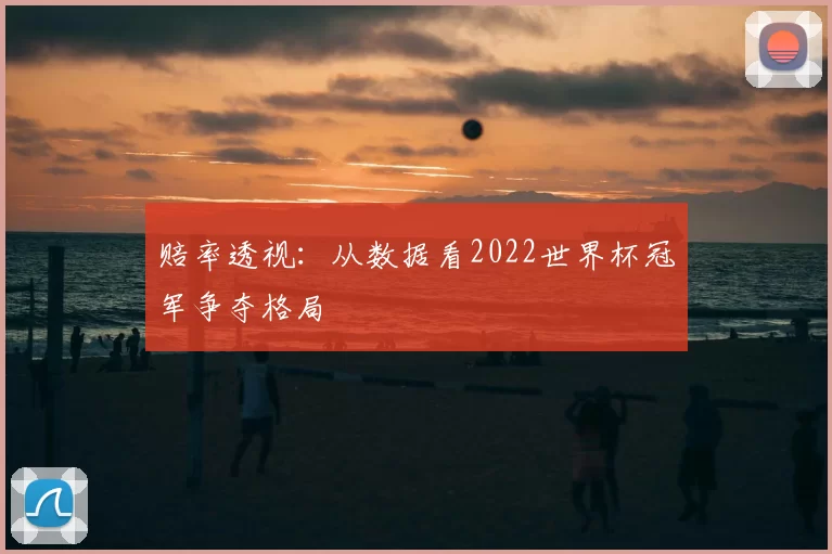 赔率透视:从数据看2022世界杯冠军争夺格局