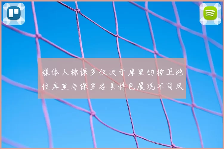 媒体人称保罗仅次于库里的控卫地位库里与保罗各具特色展现不同风格