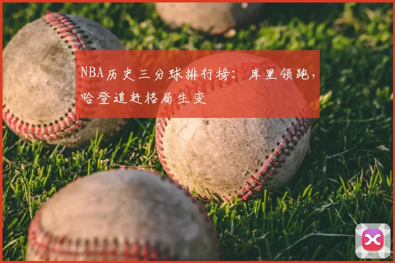 NBA历史三分球排行榜：库里领跑，哈登追赶格局生变