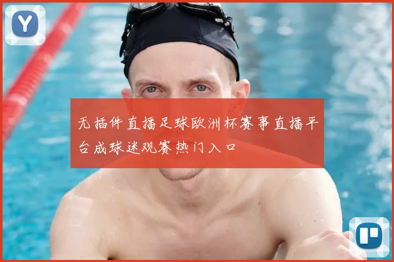 无插件直播足球欧洲杯赛事直播平台成球迷观赛热门入口