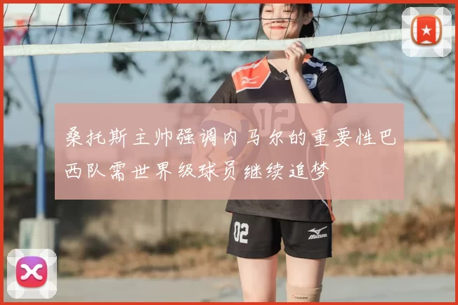 桑托斯主帅强调内马尔的重要性巴西队需世界级球员继续追梦