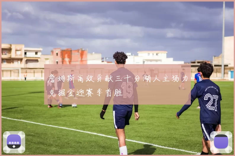 詹姆斯高效贡献三十分湖人主场力克掘金迎赛季首胜