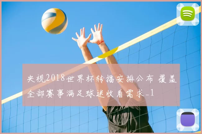 央视2018世界杯转播安排公布 覆盖全部赛事满足球迷收看需求_1