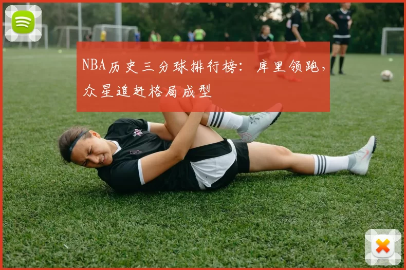 NBA历史三分球排行榜：库里领跑，众星追赶格局成型