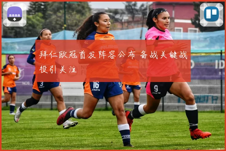 拜仁欧冠首发阵容公布 备战关键战役引关注