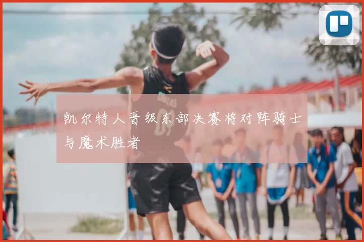 凯尔特人晋级东部决赛将对阵骑士与魔术胜者