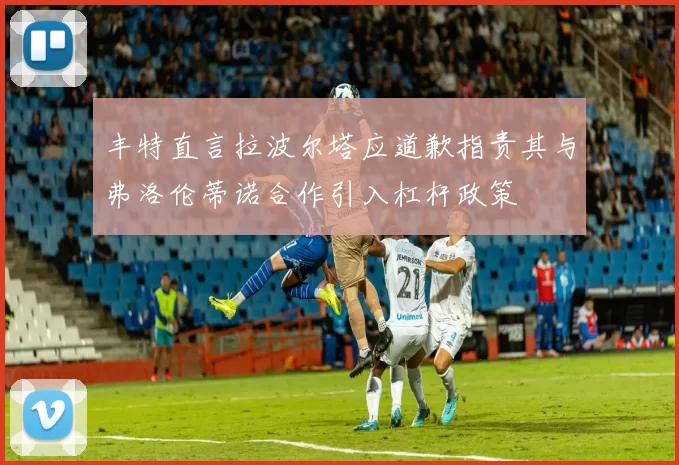 丰特直言拉波尔塔应道歉指责其与弗洛伦蒂诺合作引入杠杆政策
