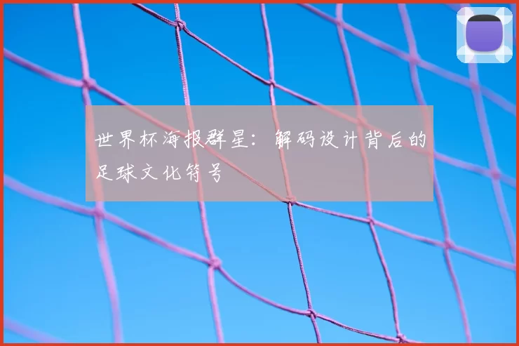 世界杯海报群星:解码设计背后的足球文化符号