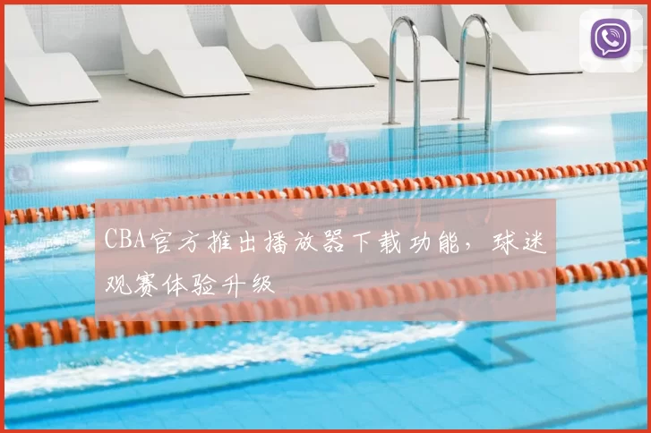 CBA官方推出播放器下载功能，球迷观赛体验升级