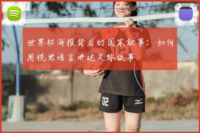 世界杯海报背后的国家叙事:如何用视觉语言讲述足球故事