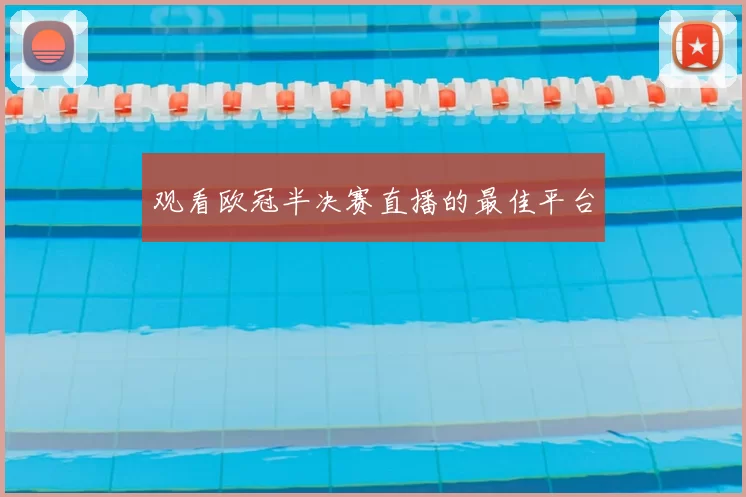 观看欧冠半决赛直播的最佳平台