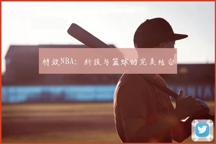 特效NBA:科技与篮球的完美结合