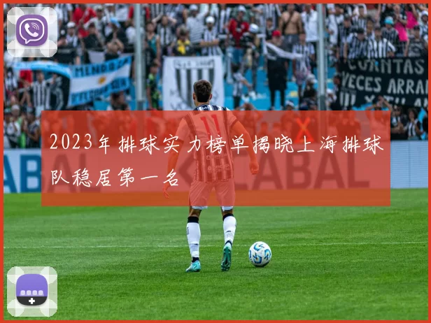 2023年排球实力榜单揭晓上海排球队稳居第一名