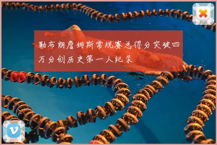 勒布朗詹姆斯常规赛总得分突破四万分创历史第一人纪录