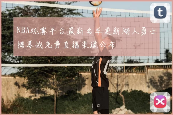 NBA观赛平台最新名单更新湖人勇士揭幕战免费直播渠道公布