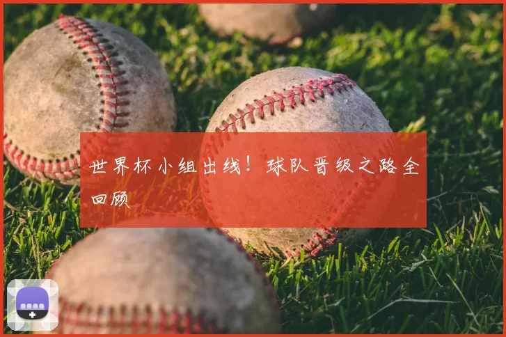世界杯小组出线！球队晋级之路全回顾
