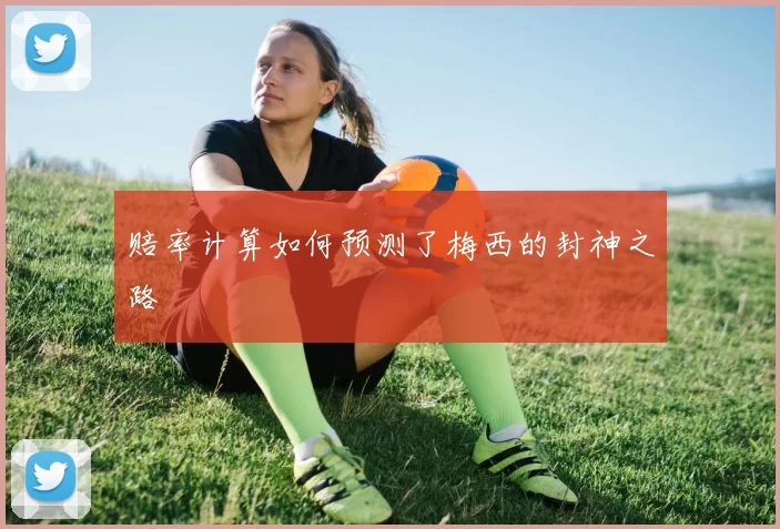 赔率计算如何预测了梅西的封神之路