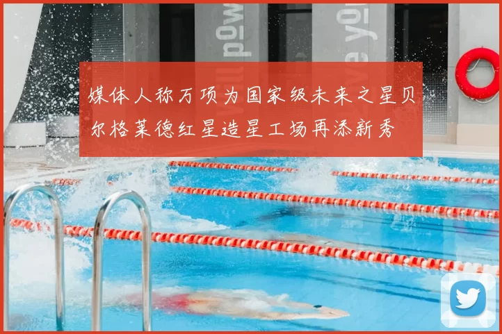 媒体人称万项为国家级未来之星贝尔格莱德红星造星工场再添新秀
