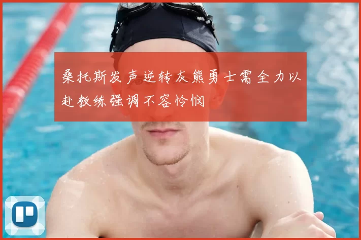 桑托斯发声逆转灰熊勇士需全力以赴教练强调不容怜悯