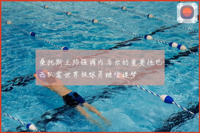 桑托斯主帅强调内马尔的重要性巴西队需世界级球员继续追梦