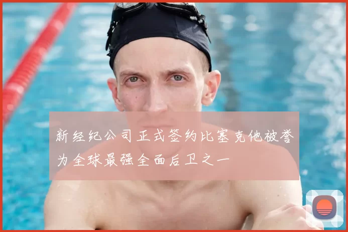 新经纪公司正式签约比塞克他被誉为全球最强全面后卫之一