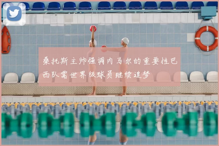 桑托斯主帅强调内马尔的重要性巴西队需世界级球员继续追梦