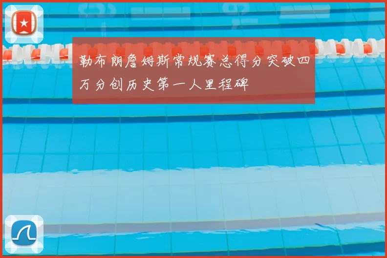 勒布朗詹姆斯常规赛总得分突破四万分创历史第一人里程碑